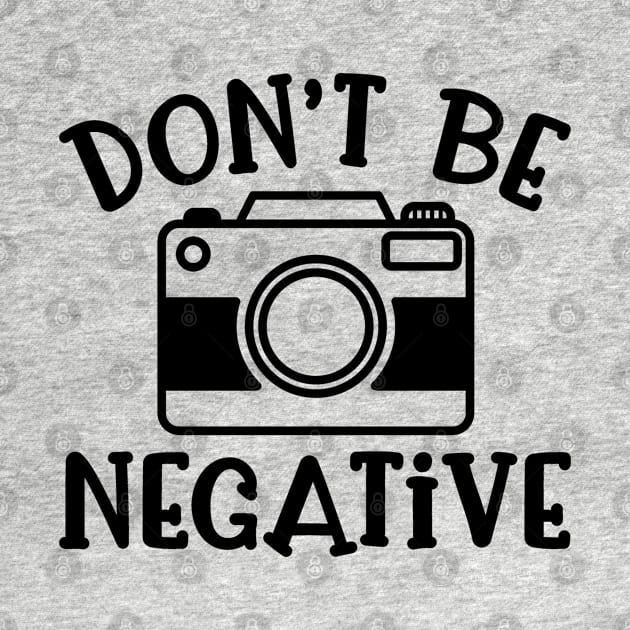 Don’t Be Negative Camera Photography Funny by GlimmerDesigns